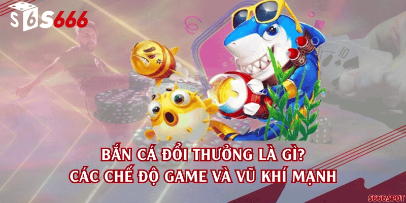 Bắn cá đổi thưởng là gì? Các chế độ game và vũ khí mạnh
