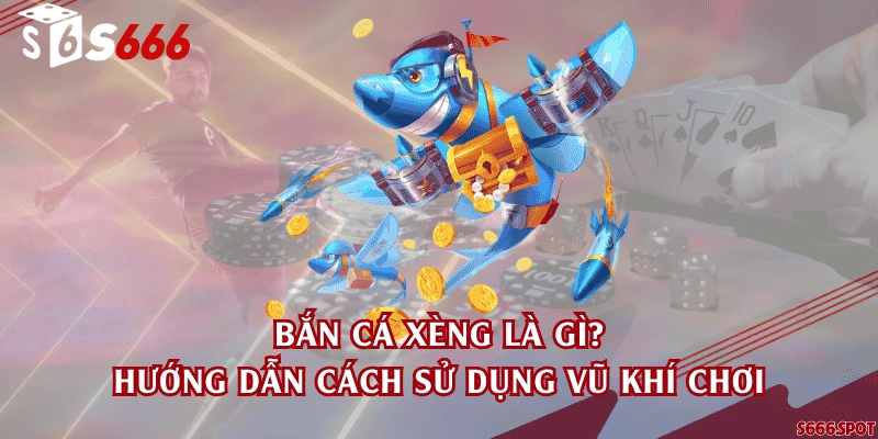 Bắn cá Xèng là gì? Hướng dẫn cách sử dụng vũ khí chơi