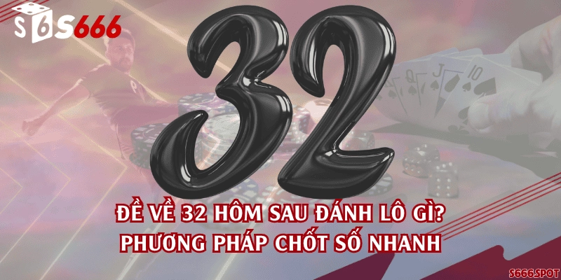 Đề về 32 hôm sau đánh lô gì? Phương pháp chốt số nhanh