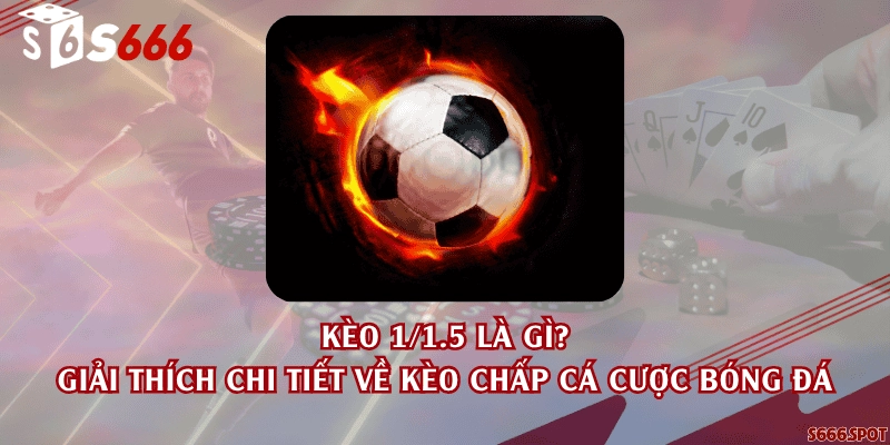 Kèo 1/1.5 là gì? Giải thích chi tiết về kèo chấp cá cược bóng đá