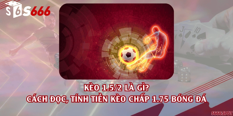 Kèo 1.5/2 là gì? Cách đọc, tính tiền kèo chấp 1.75 bóng đá