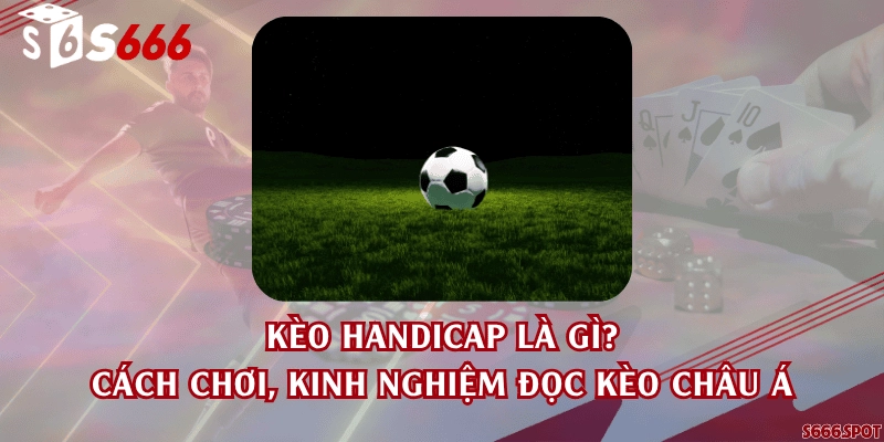 Kèo handicap là gì? Cách chơi, kinh nghiệm đọc kèo châu Á