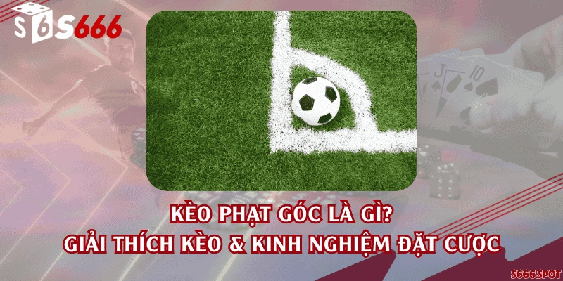 Kèo phạt góc là gì? Giải thích kèo & kinh nghiệm đặt cược