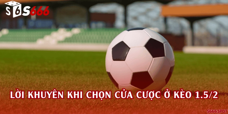 Lời khuyên khi chọn cửa cược ở kèo 1.5/2