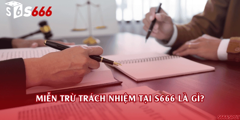Miễn trừ trách nhiệm tại S666 là gì?